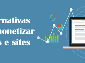 Conheça 3 alternativas para monetizar seu blog ou site